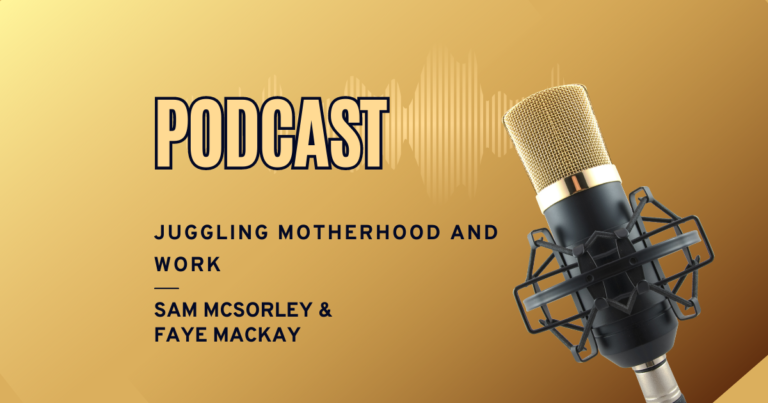 Podcast: Juggling Motherhood and Work with Sam McSorley and Faye MacKay